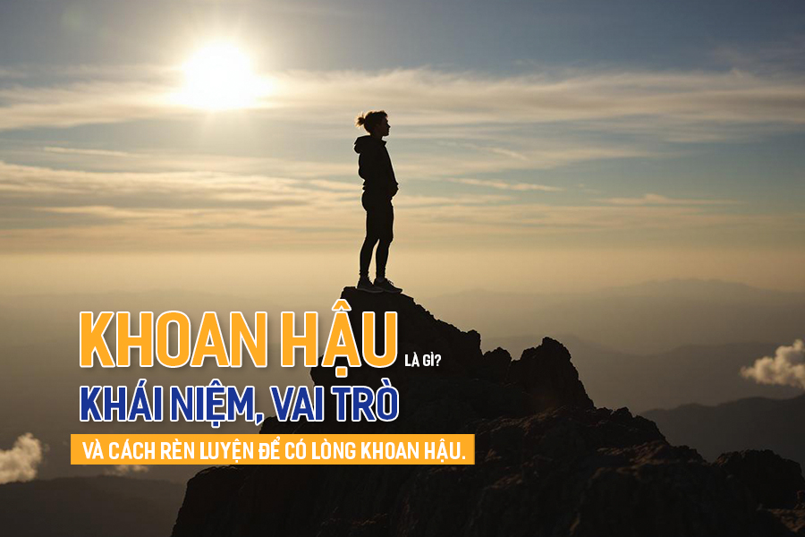 Khoan hậu là gì? Khái niệm, vai trò và cách rèn luyện để có lòng khoan hậu.